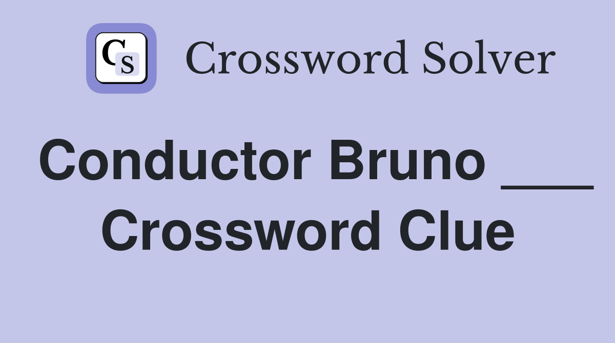 Conductor Bruno ___ Crossword Clue