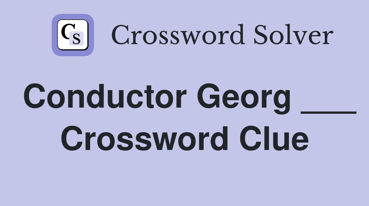 Conductor Georg ___ Crossword Clue