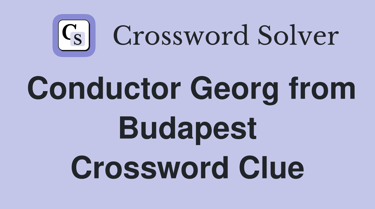 Conductor Georg from Budapest Crossword Clue