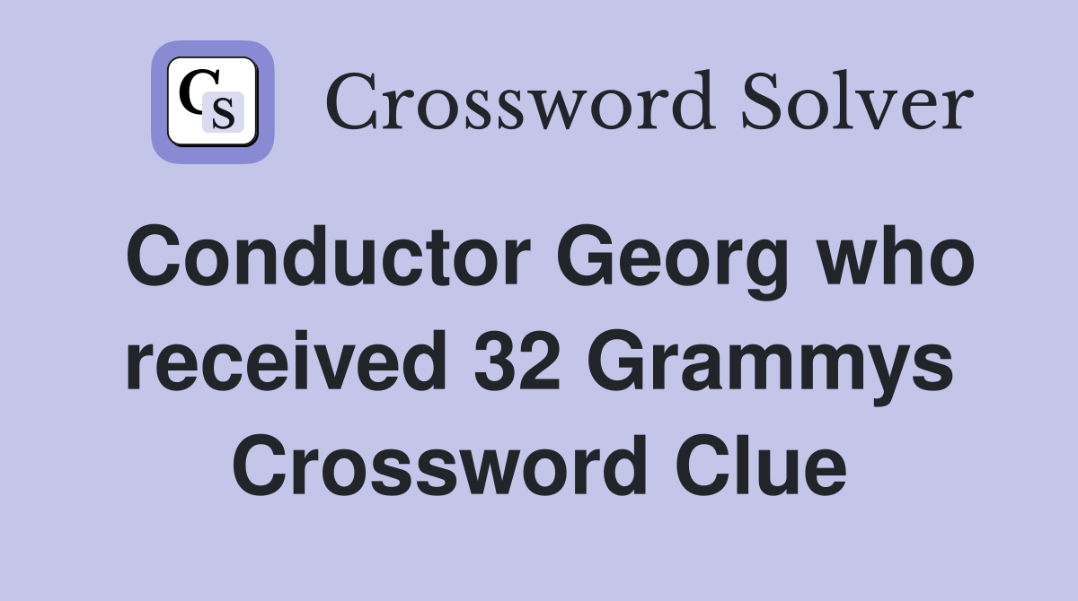 Conductor Georg who received 32 Grammys Crossword Clue