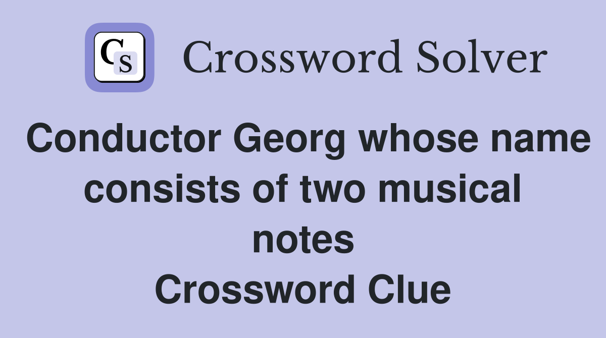Conductor Georg whose name consists of two musical notes Crossword Clue