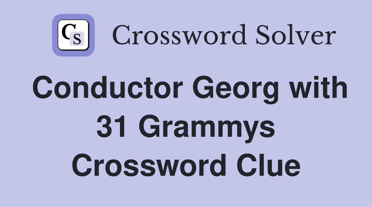 Conductor Georg with 31 Grammys Crossword Clue