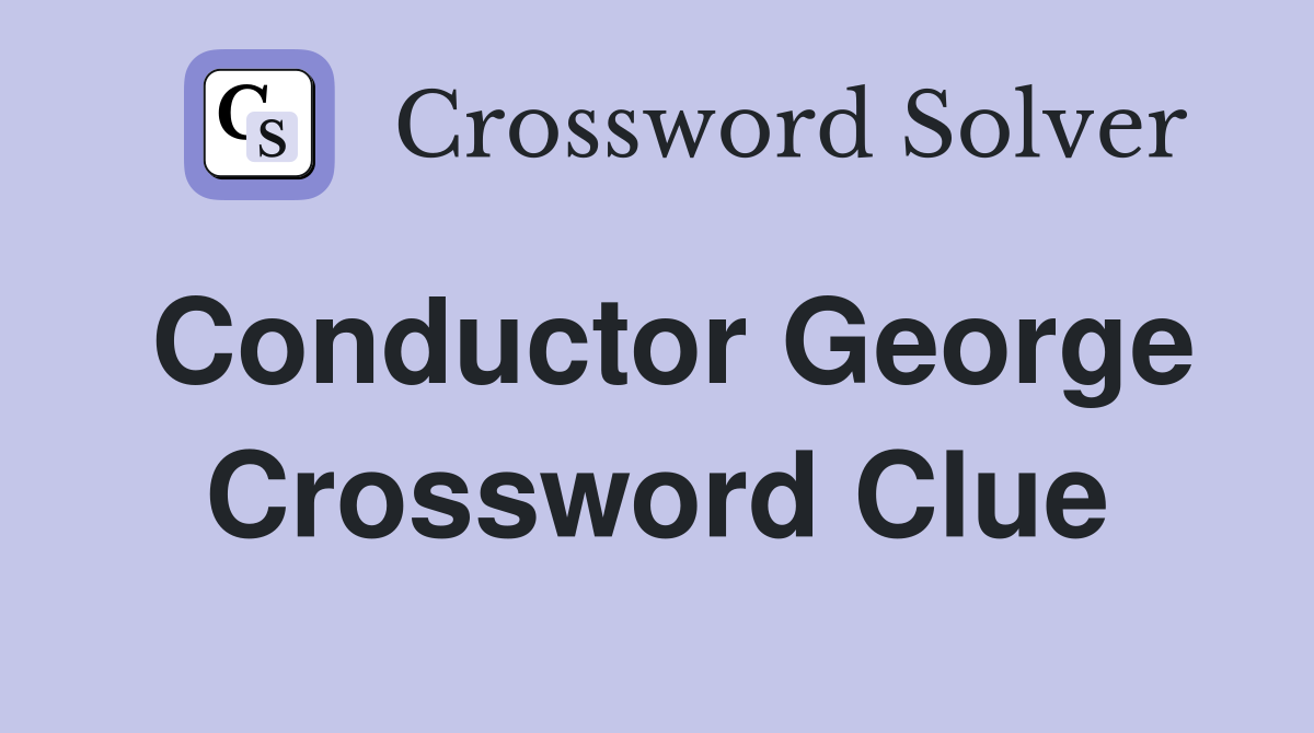 Conductor George Crossword Clue