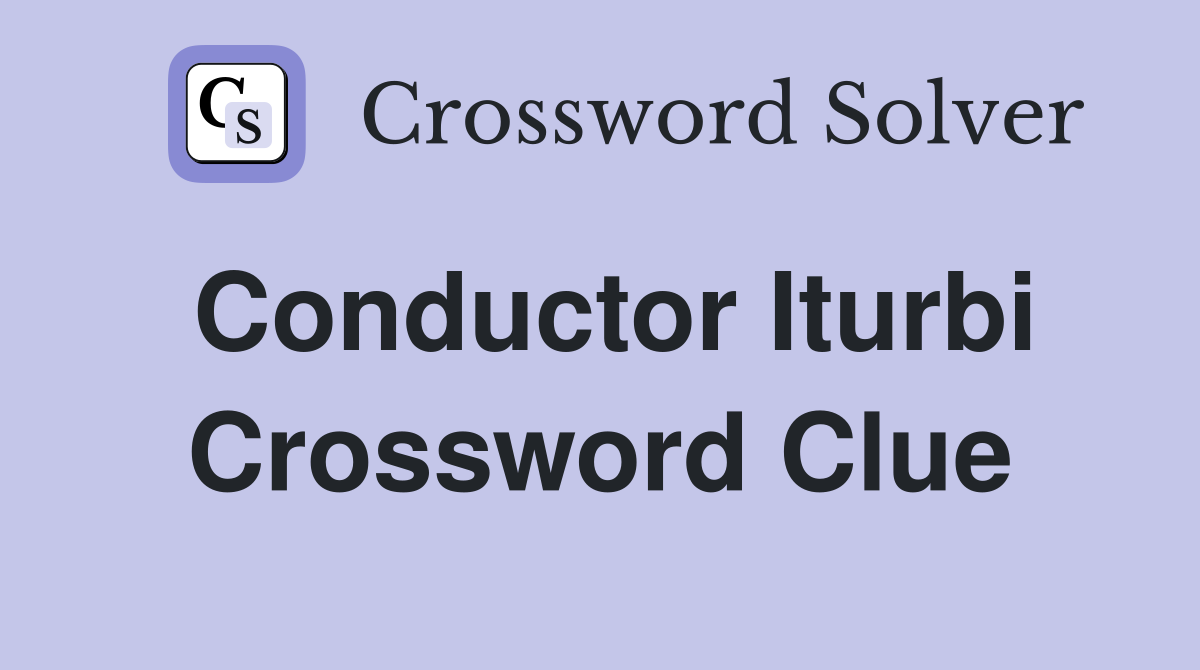 Conductor Iturbi Crossword Clue