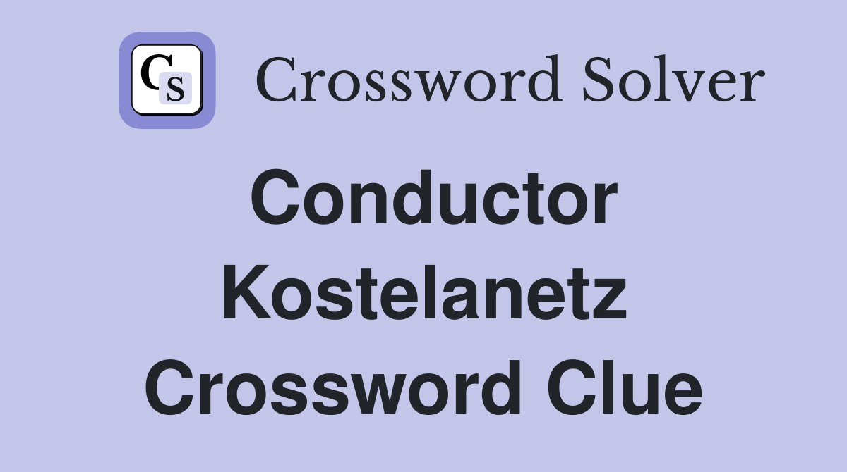 Conductor Kostelanetz Crossword Clue