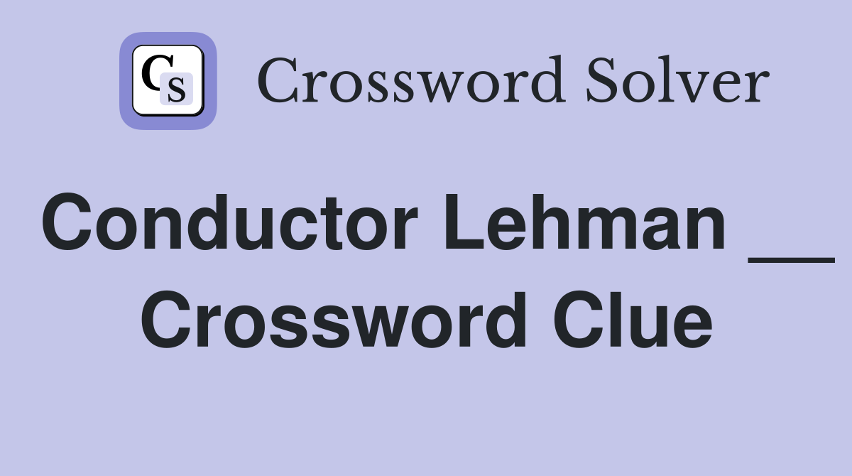 Conductor Lehman __ Crossword Clue