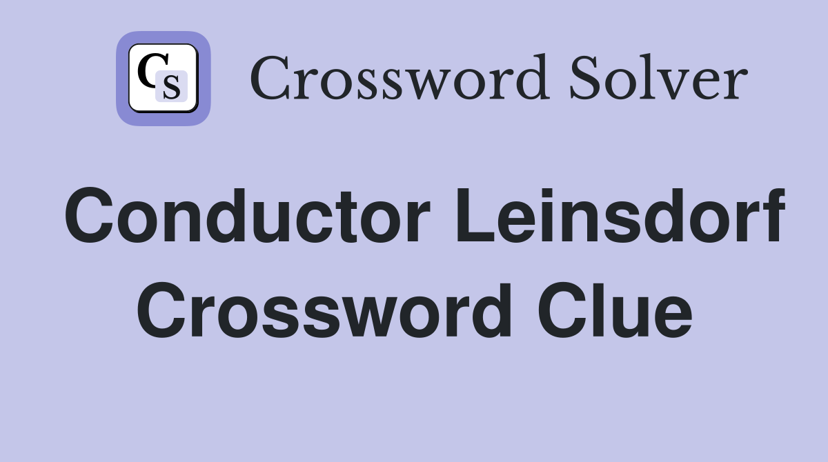 Conductor Leinsdorf Crossword Clue
