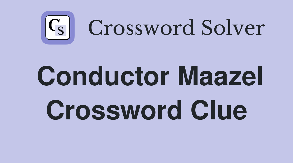 Conductor Maazel Crossword Clue