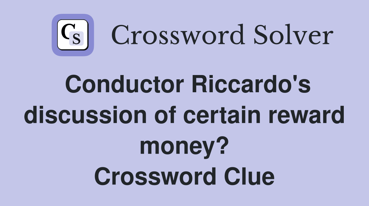 Conductor Riccardo's discussion of certain reward money? Crossword Clue