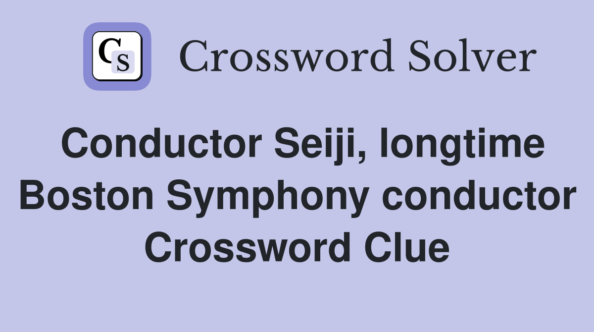 Conductor Seiji, longtime Boston Symphony conductor Crossword Clue