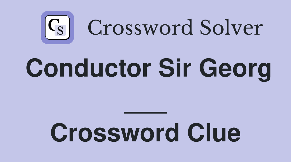 Conductor Sir Georg ___ Crossword Clue