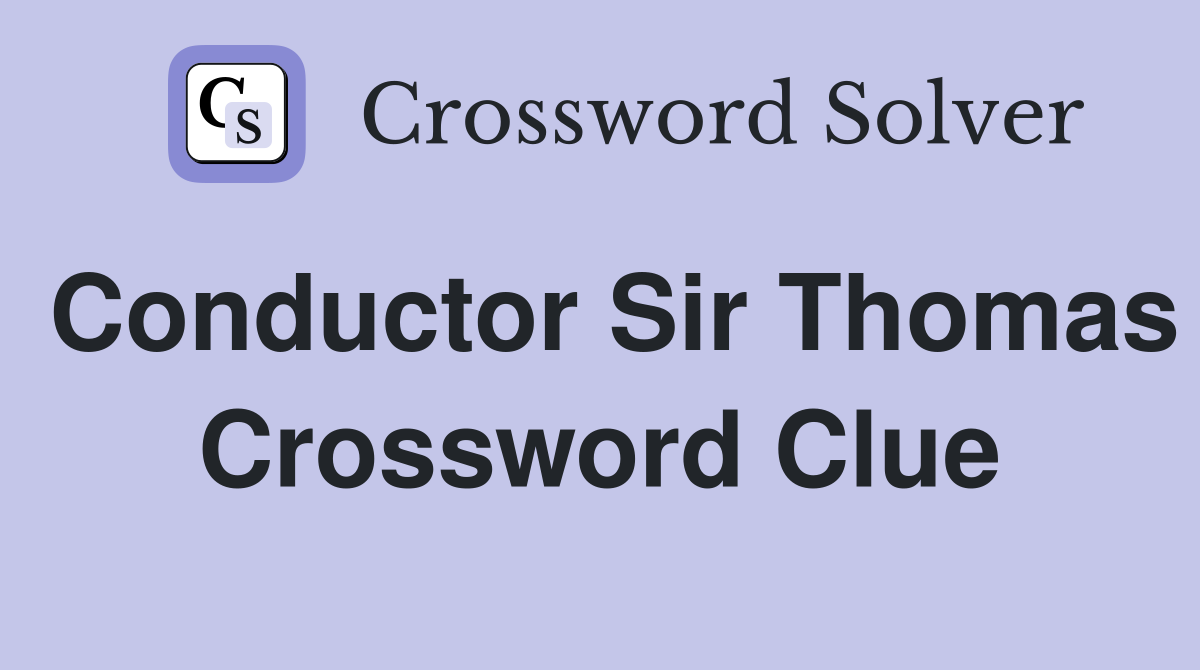 Conductor Sir Thomas Crossword Clue