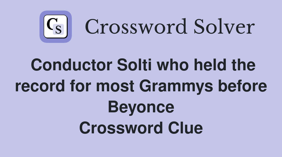 Conductor Solti who held the record for most Grammys before Beyonce Crossword Clue
