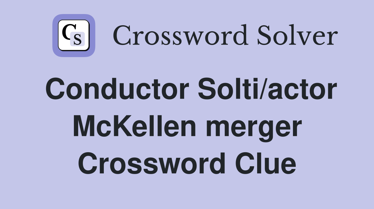 Conductor Solti/actor McKellen merger Crossword Clue