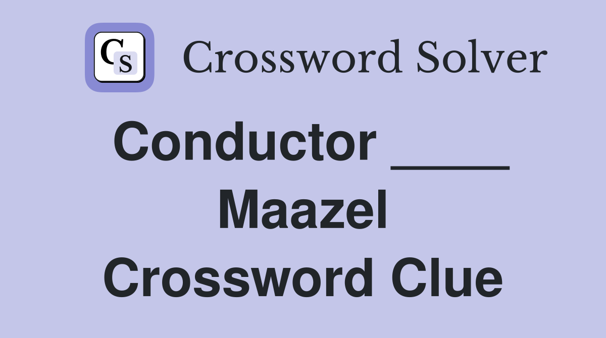 Conductor ____ Maazel Crossword Clue