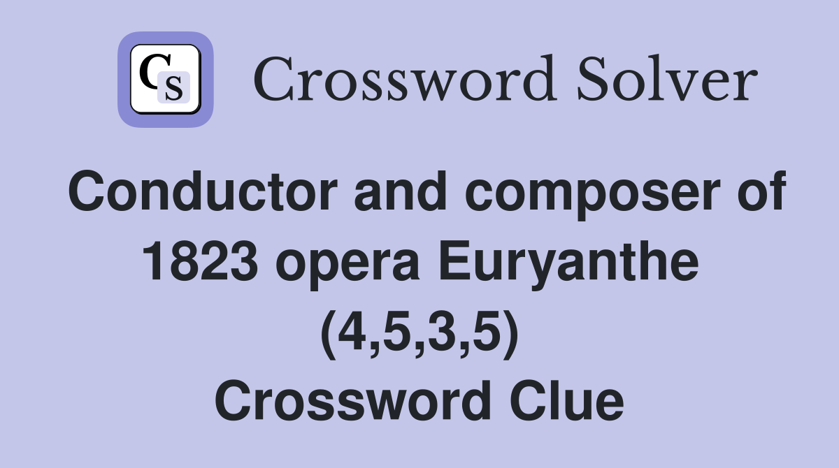 Conductor and composer of 1823 opera Euryanthe (4,5,3,5) Crossword Clue