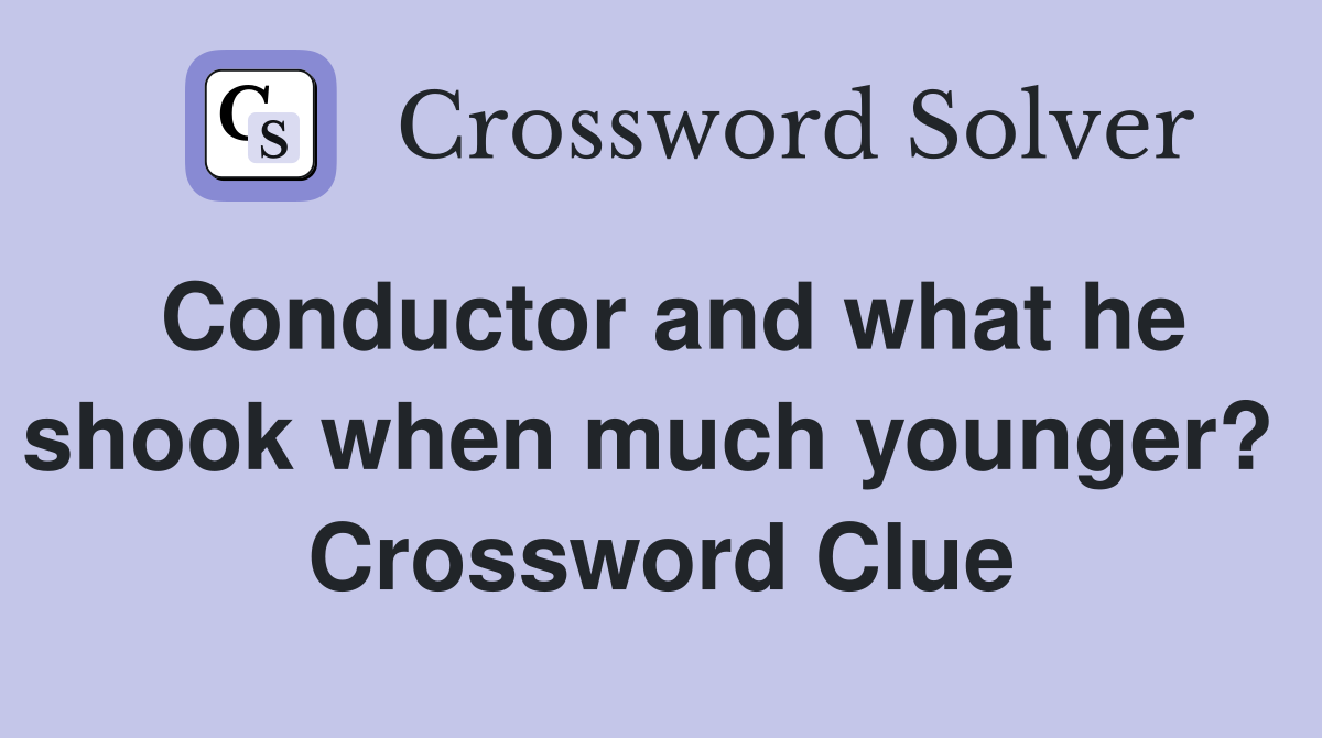 Conductor and what he shook when much younger?  Crossword Clue