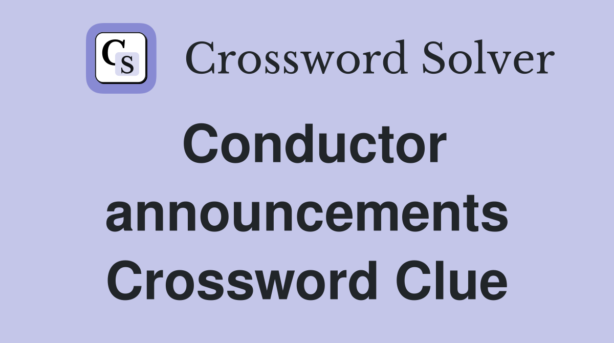 Conductor announcements Crossword Clue