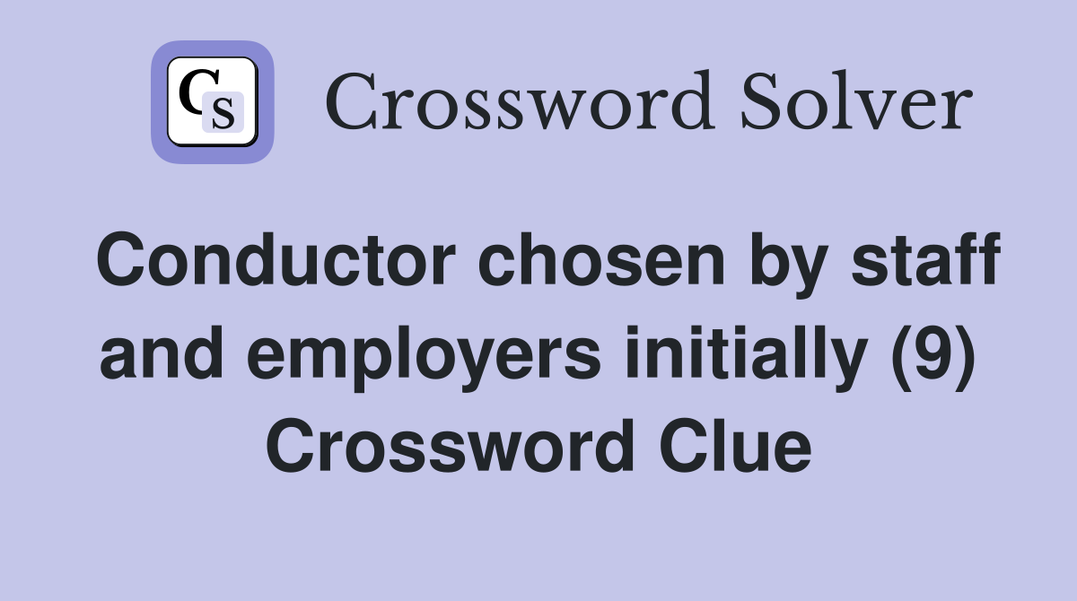 Conductor chosen by staff and employers initially (9) Crossword Clue