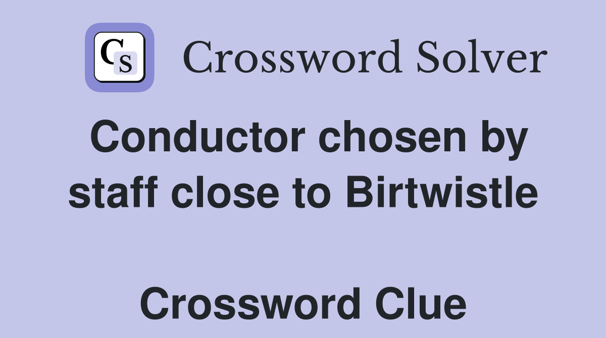 Conductor chosen by staff close to Birtwistle  Crossword Clue