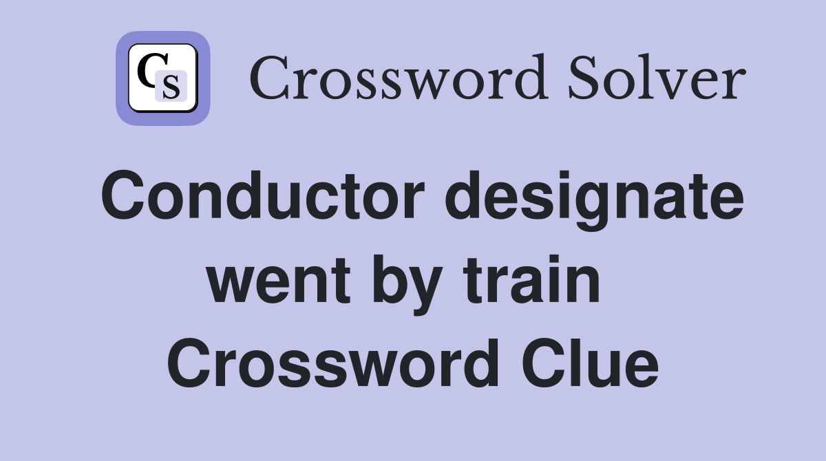 Conductor designate went by train  Crossword Clue