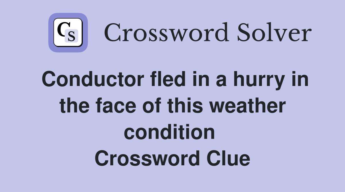 Conductor fled in a hurry in the face of this weather condition  Crossword Clue