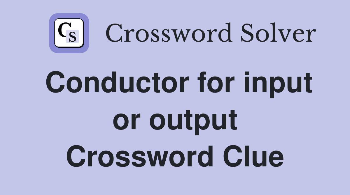 Conductor for input or output Crossword Clue