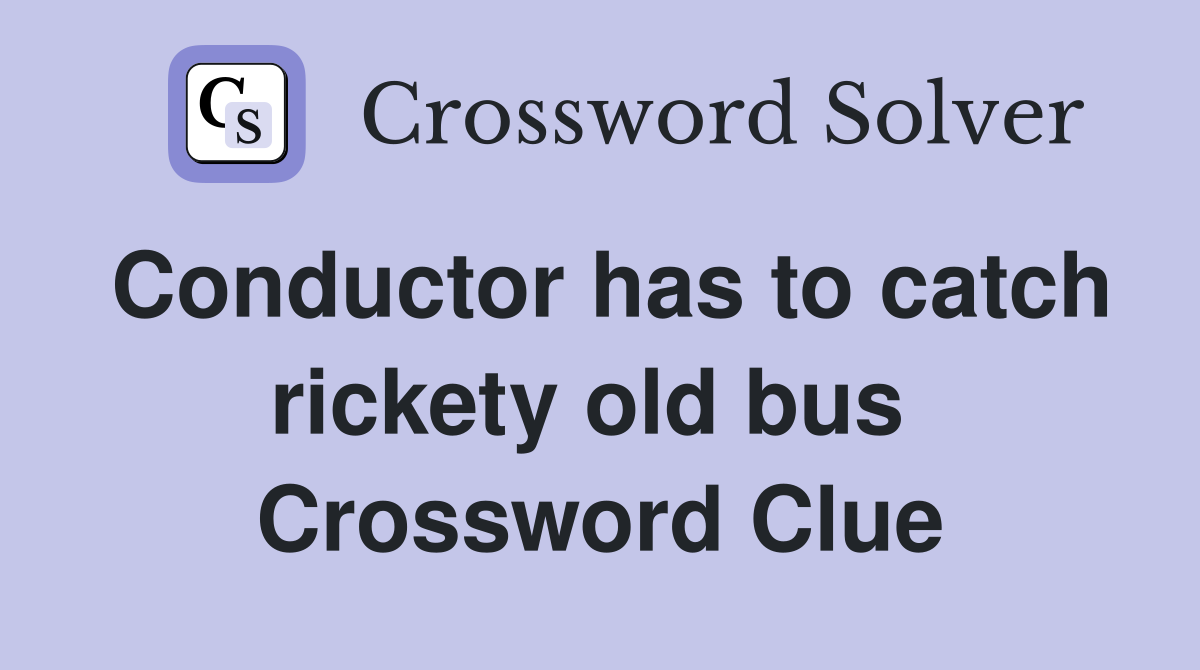 Conductor has to catch rickety old bus  Crossword Clue