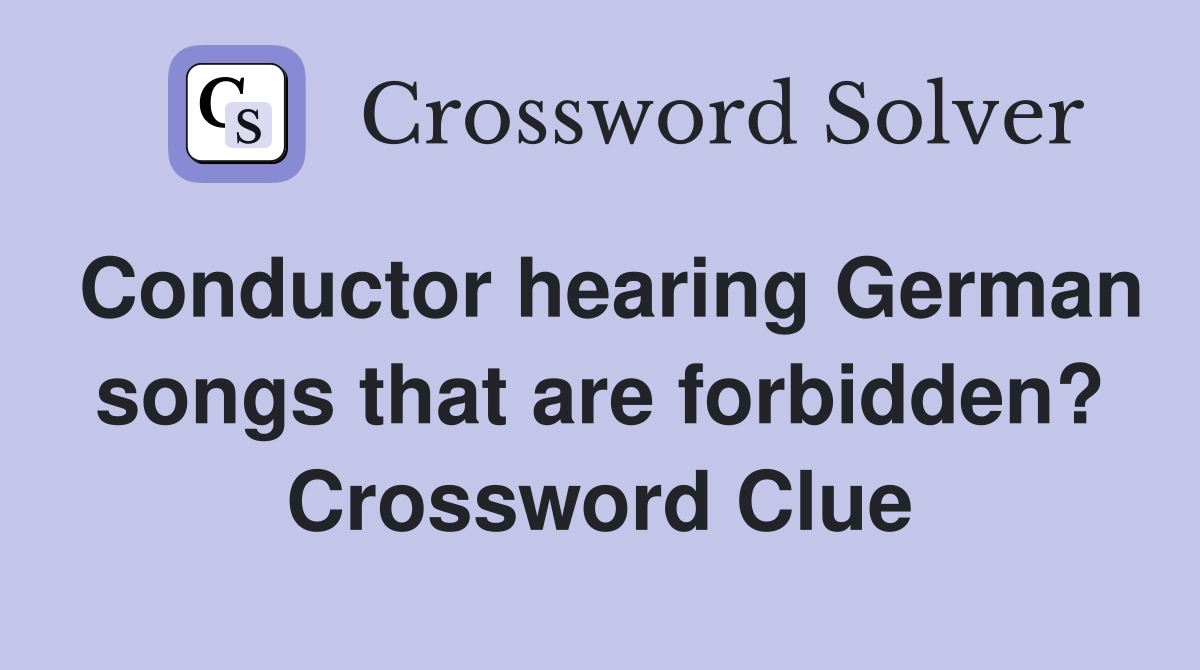 Conductor hearing German songs that are forbidden? Crossword Clue
