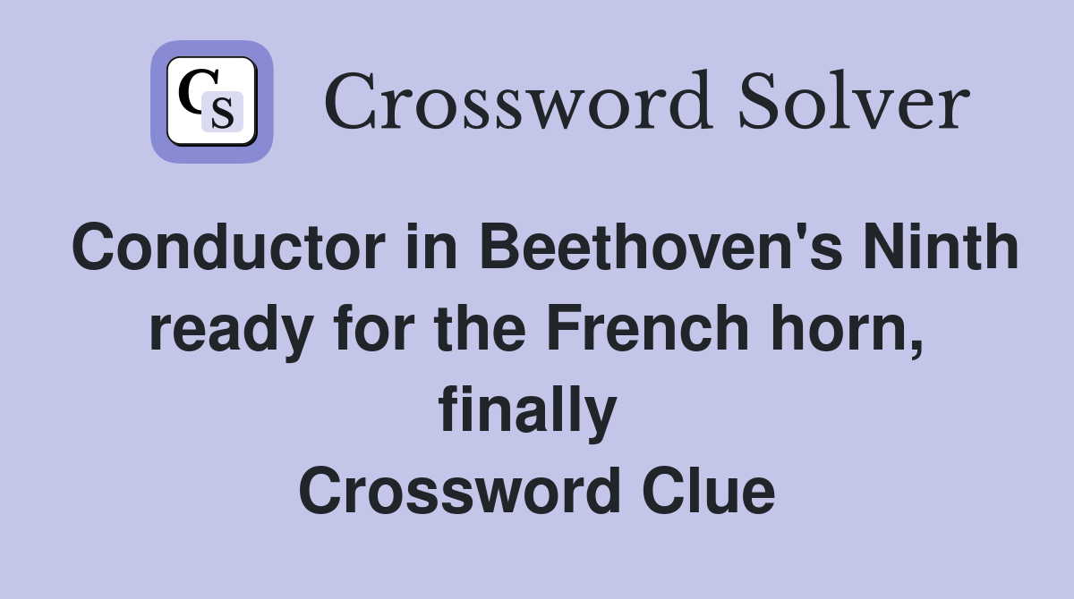 Conductor in Beethoven's Ninth ready for the French horn, finally  Crossword Clue