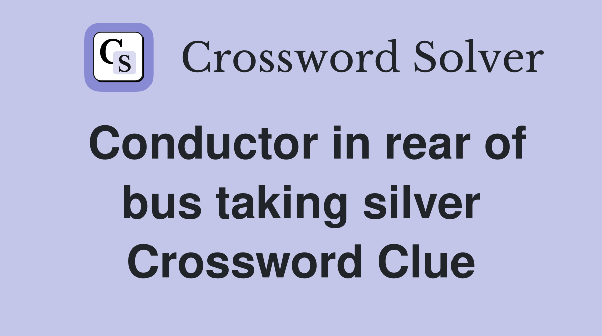 Conductor in rear of bus taking silver Crossword Clue