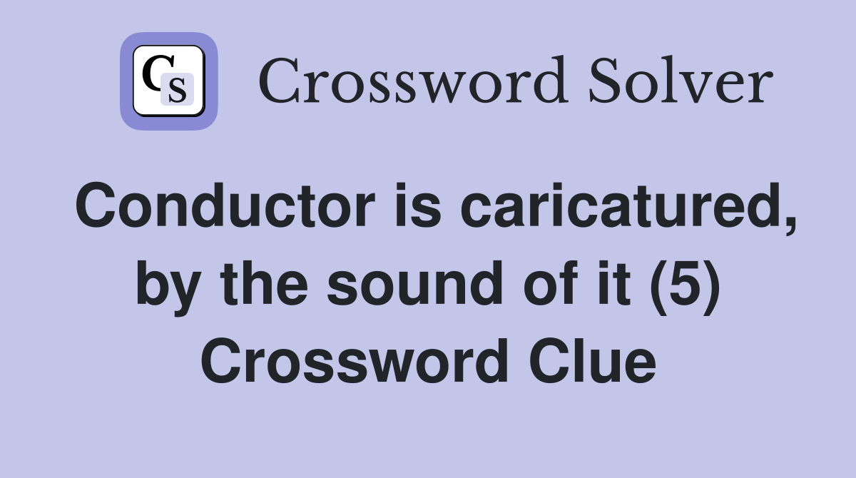 Conductor is caricatured, by the sound of it (5) Crossword Clue