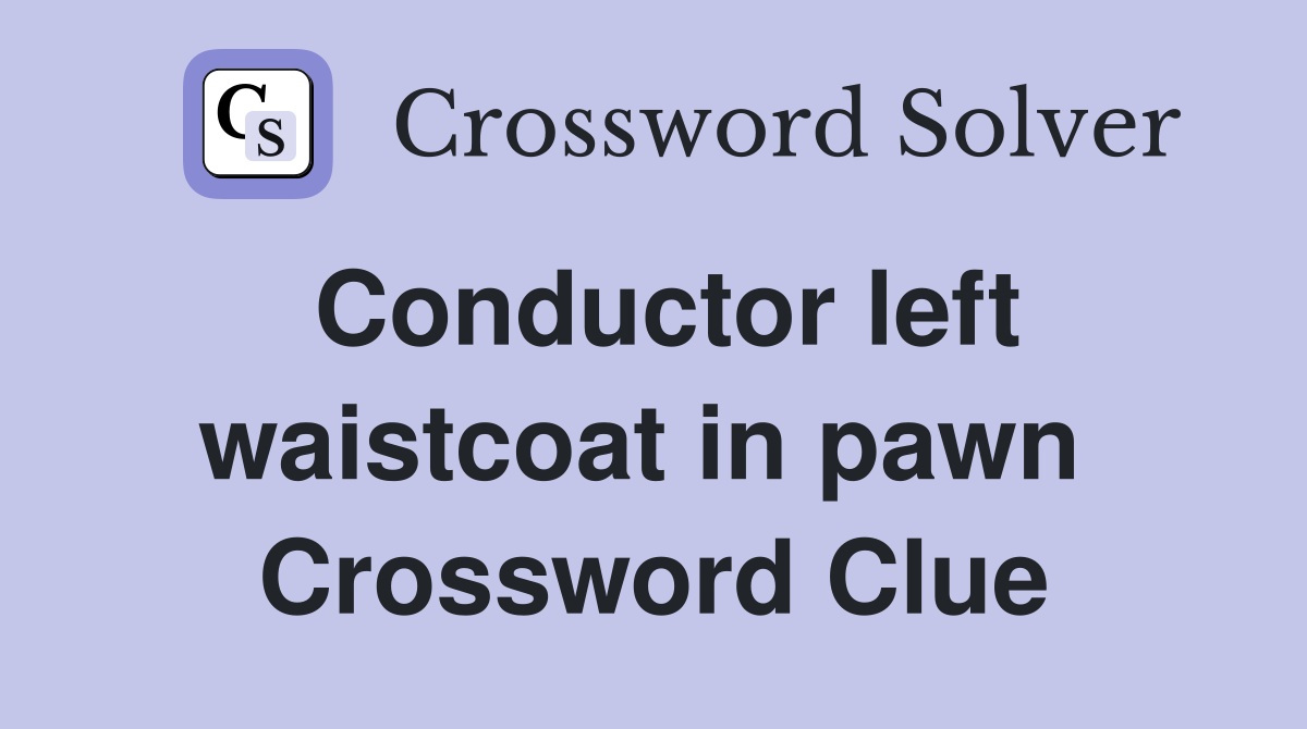 Conductor left waistcoat in pawn  Crossword Clue