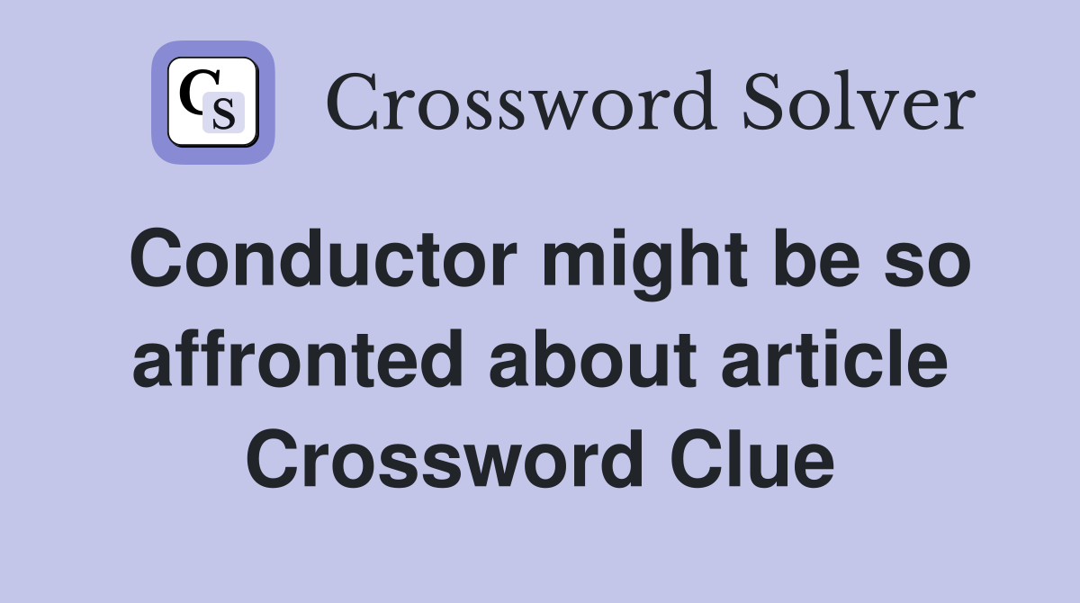 Conductor might be so affronted about article Crossword Clue