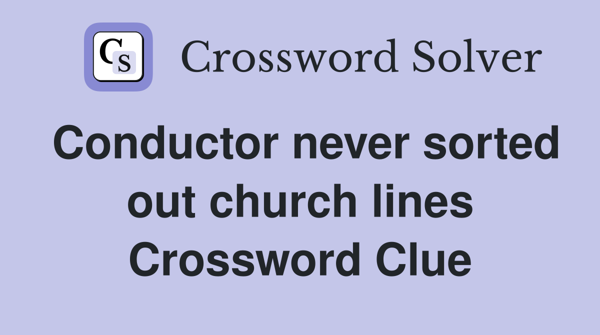 Conductor never sorted out church lines Crossword Clue