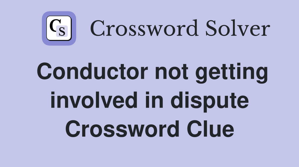 Conductor not getting involved in dispute Crossword Clue