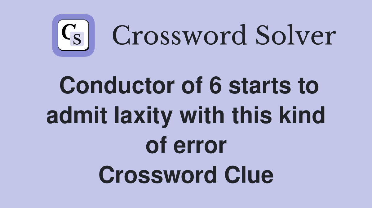 Conductor of 6 starts to admit laxity with this kind of error Crossword Clue