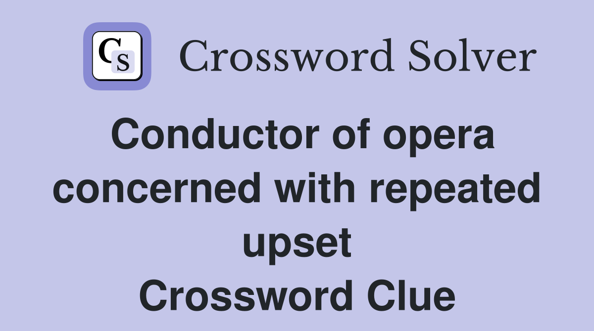Conductor of opera concerned with repeated upset Crossword Clue