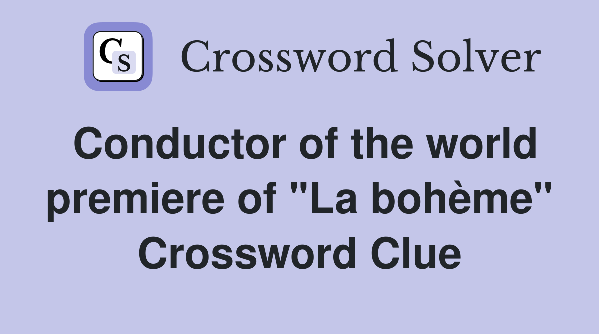 Conductor of the world premiere of "La bohème" Crossword Clue