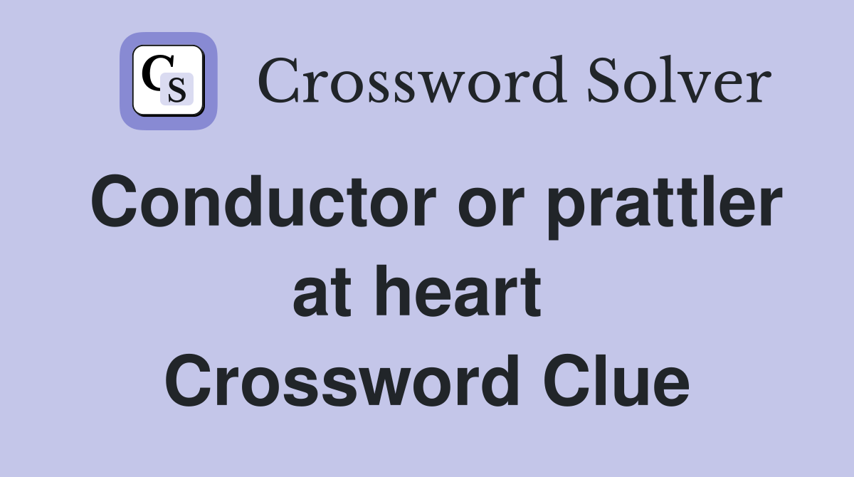 Conductor or prattler at heart  Crossword Clue