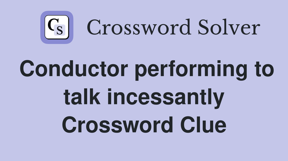 Conductor performing to talk incessantly Crossword Clue