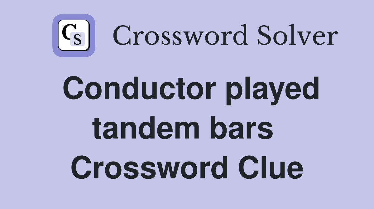Conductor played tandem bars  Crossword Clue