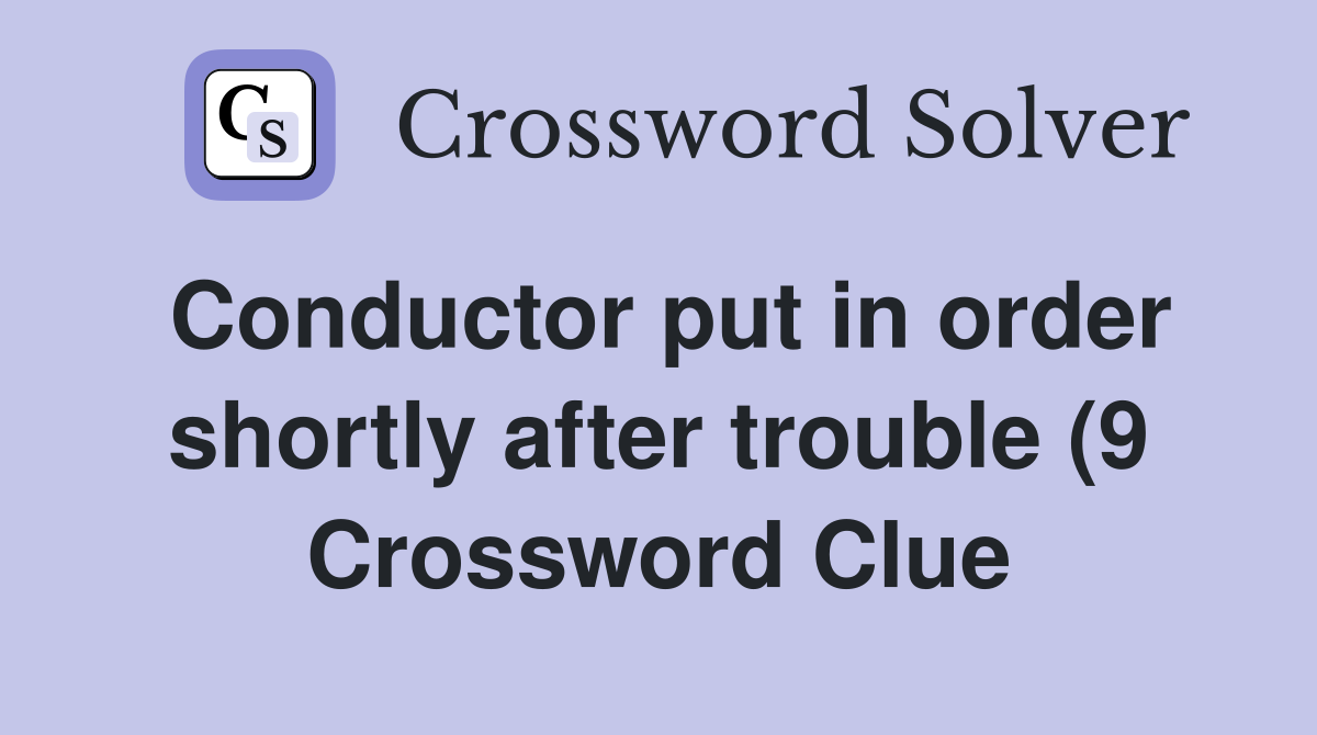 Conductor put in order shortly after trouble (9) Crossword Clue Conductor put in order shortly after trouble (9) Crossword Clue