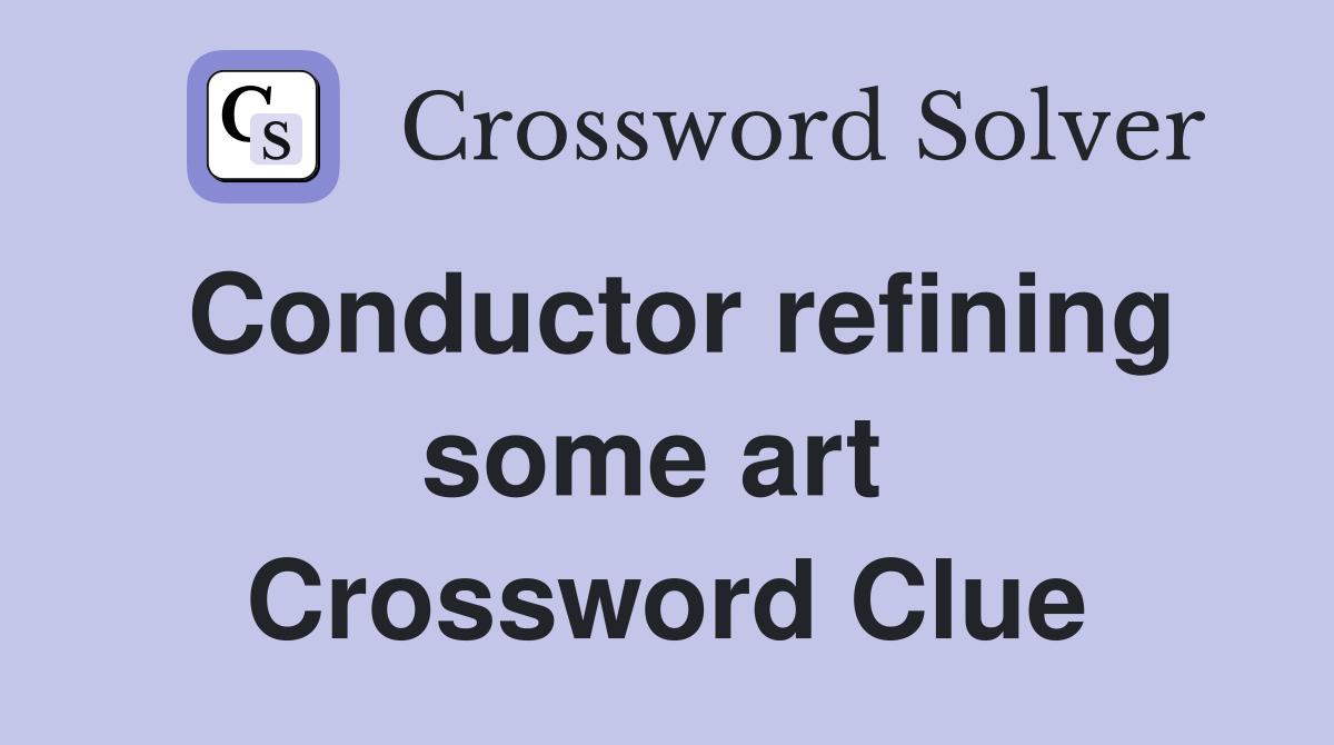 Conductor refining some art  Crossword Clue