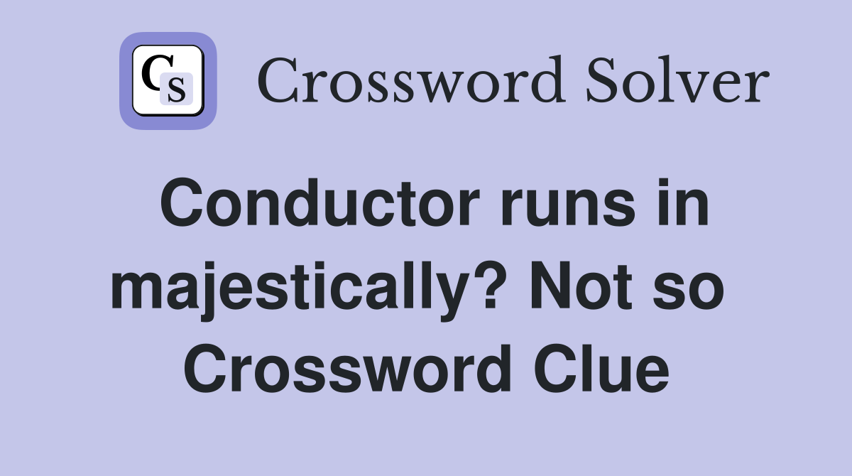 Conductor runs in majestically? Not so  Crossword Clue