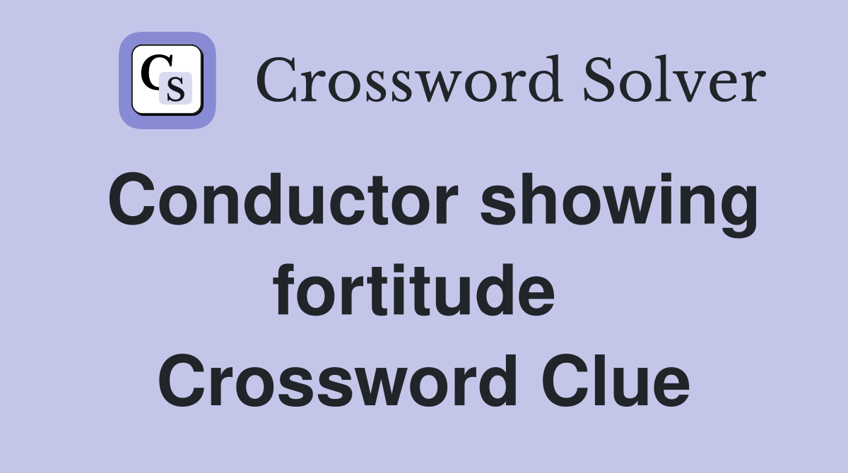 Conductor showing fortitude  Crossword Clue