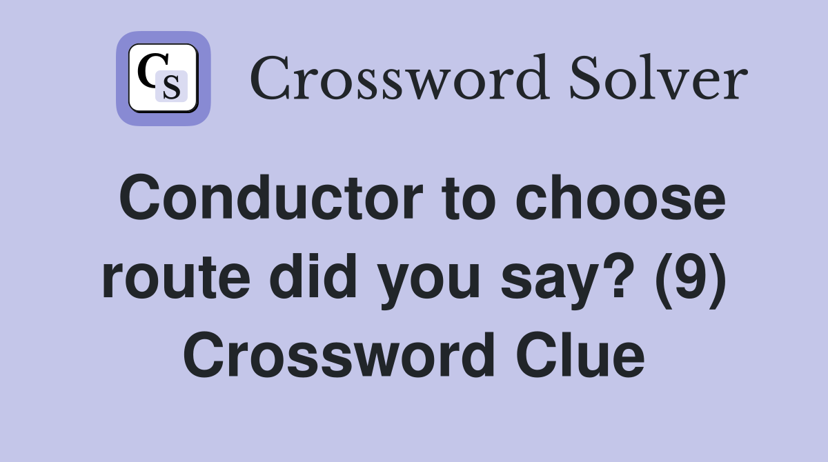 Conductor to choose route did you say? (9) Crossword Clue