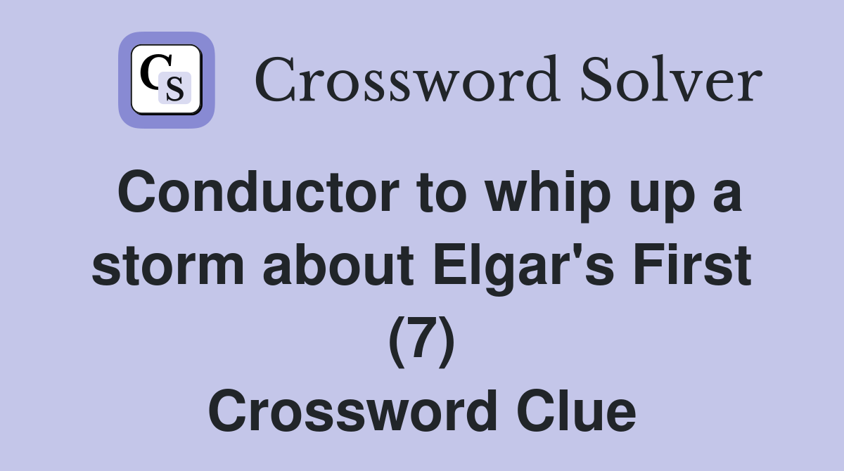 Conductor to whip up a storm about Elgar's First (7) Crossword Clue