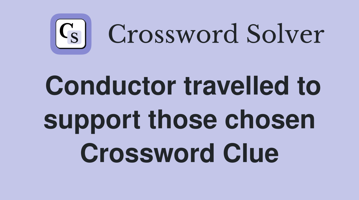 Conductor travelled to support those chosen Crossword Clue