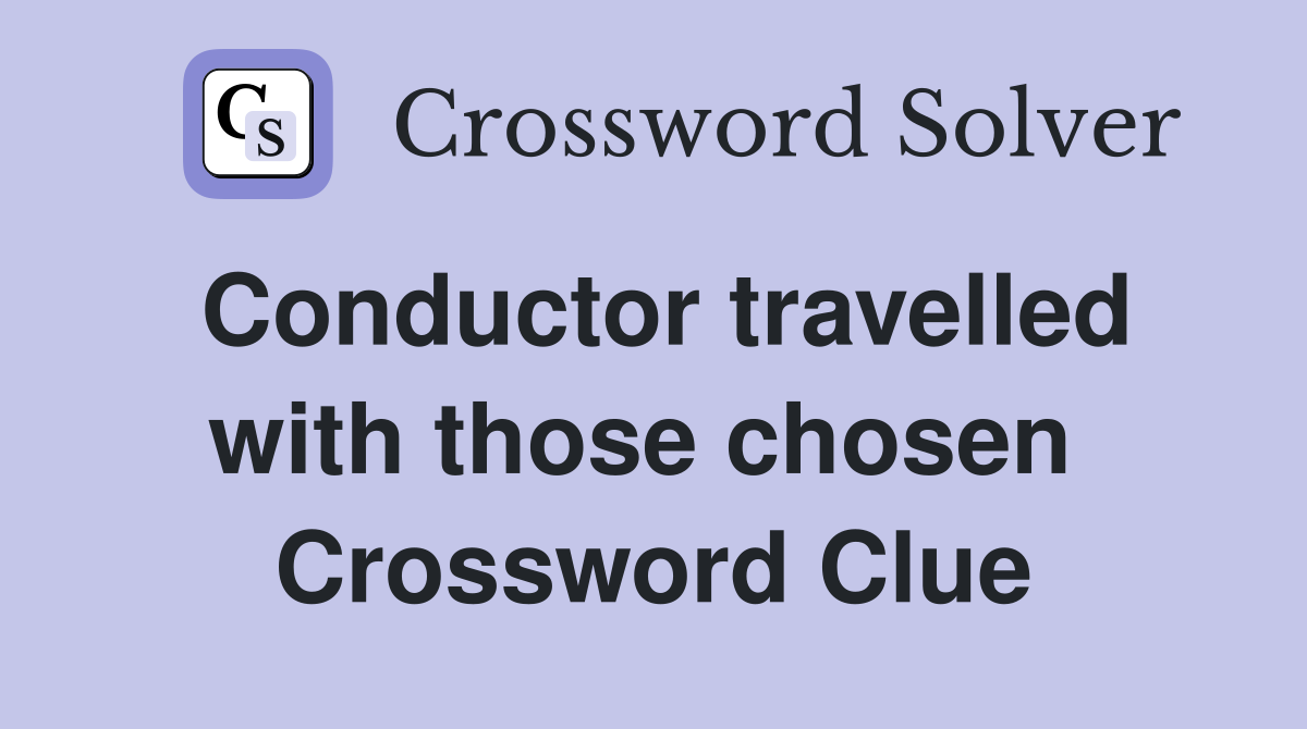 Conductor travelled with those chosen  Crossword Clue